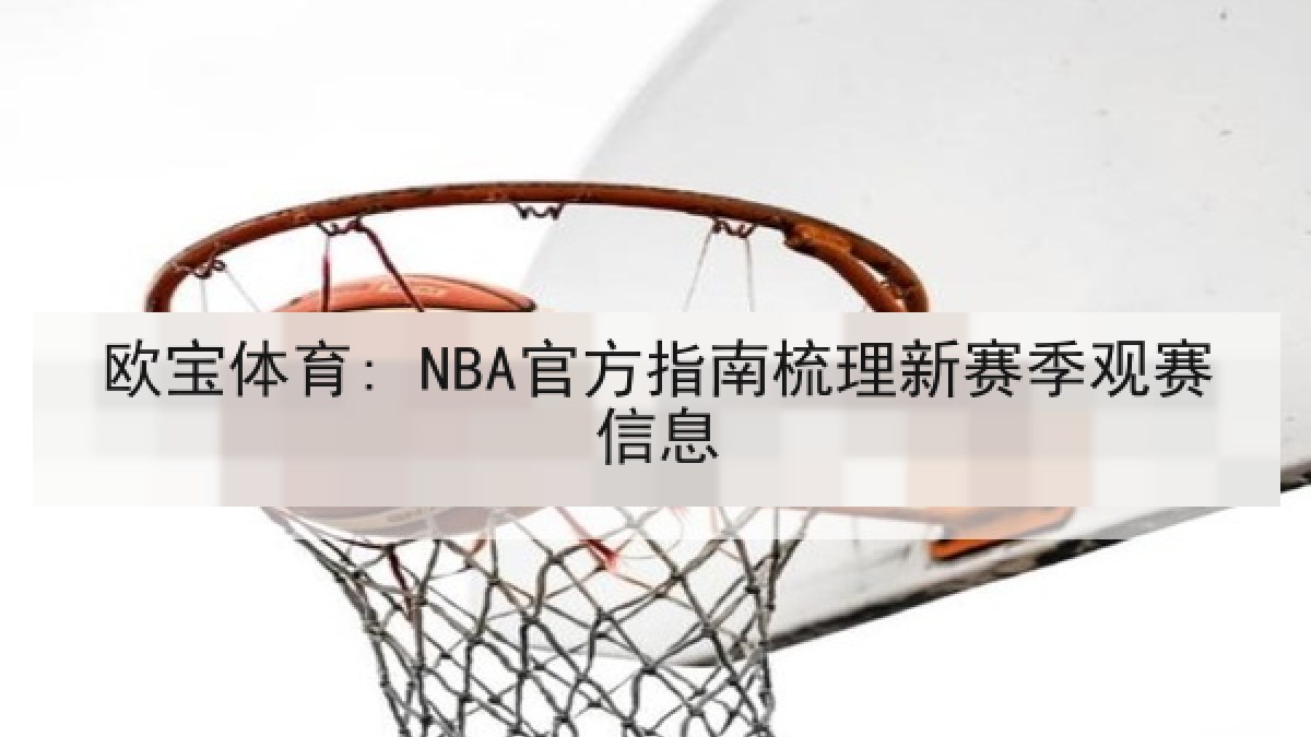 欧宝体育: NBA官方指南梳理新赛季观赛信息 欧宝体育: NBA官方指南梳理新赛季观赛信息