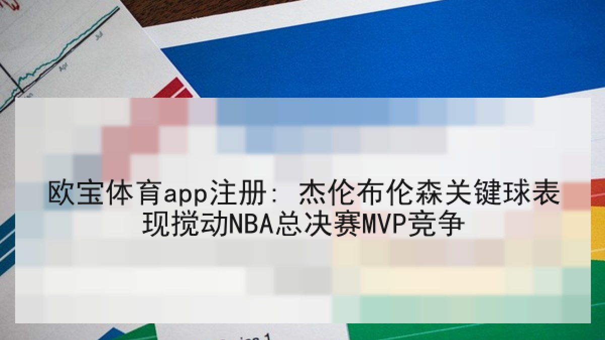 欧宝体育app注册: 杰伦布伦森关键球表现搅动NBA总决赛MVP竞争