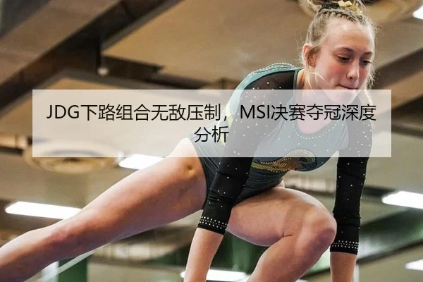 JDG下路组合无敌压制，MSI决赛夺冠深度分析