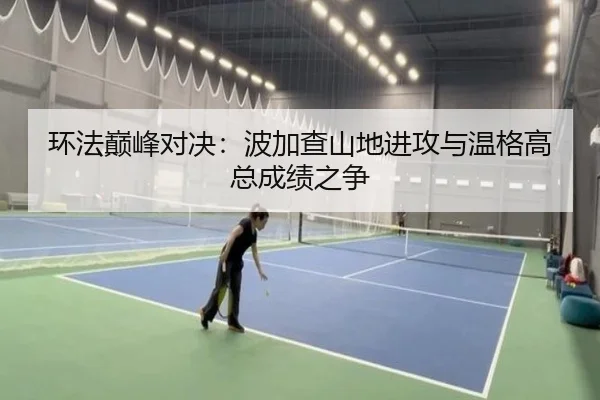 环法巅峰对决：波加查山地进攻与温格高总成绩之争
