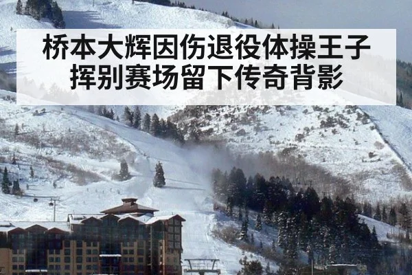 桥本大辉因伤退役体操王子挥别赛场留下传奇背影