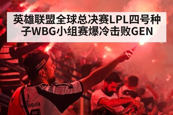 英雄联盟全球总决赛LPL四号种子WBG小组赛爆冷击败GEN
