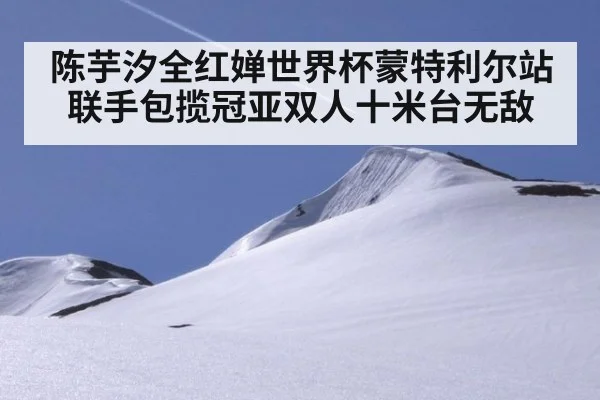陈芋汐全红婵世界杯蒙特利尔站联手包揽冠亚双人十米台无敌
