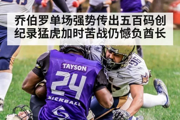 乔伯罗单场强势传出五百码创纪录猛虎加时苦战仍憾负酋长