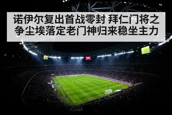 诺伊尔复出首战零封 拜仁门将之争尘埃落定老门神归来稳坐主力