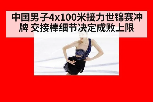 中国男子4x100米接力世锦赛冲牌 交接棒细节决定成败上限